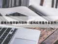 桐乡连线小程序制作软件（连线应用是什么软件）