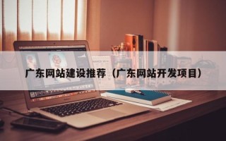 桐乡广东网站建设推荐（广东网站开发项目）
