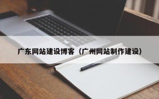 桐乡广东网站建设博客（广州网站制作建设）