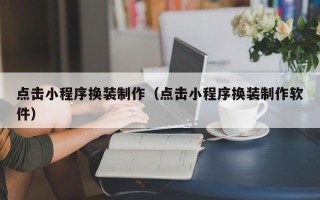 桐乡点击小程序换装制作（点击小程序换装制作软件）