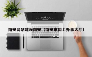 桐乡南安网站建设南安（南安市网上办事大厅）