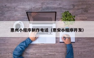 桐乡惠州小程序制作电话（惠安小程序开发）