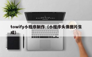 桐乡towify小程序制作（小程序头像图片生成）