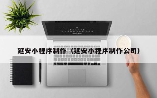 桐乡延安小程序制作（延安小程序制作公司）
