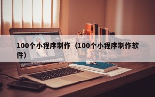 桐乡100个小程序制作（100个小程序制作软件）