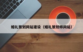 桐乡婚礼策划网站建设（婚礼策划师网站）